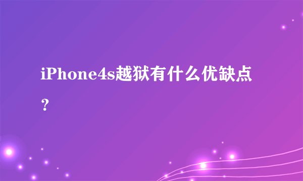 iPhone4s越狱有什么优缺点？