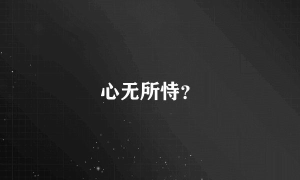 心无所恃？