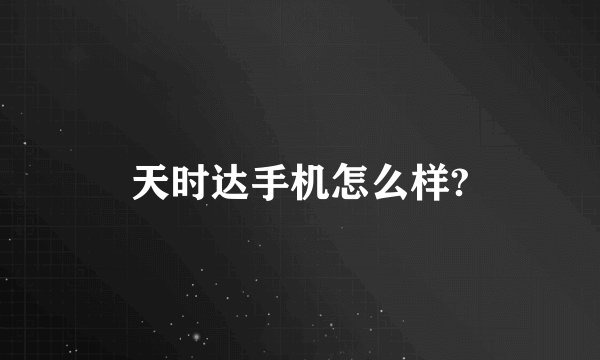 天时达手机怎么样?