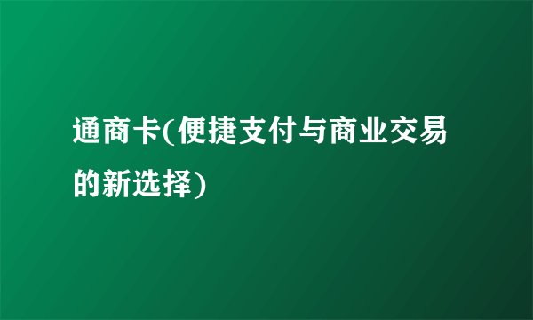 通商卡(便捷支付与商业交易的新选择)