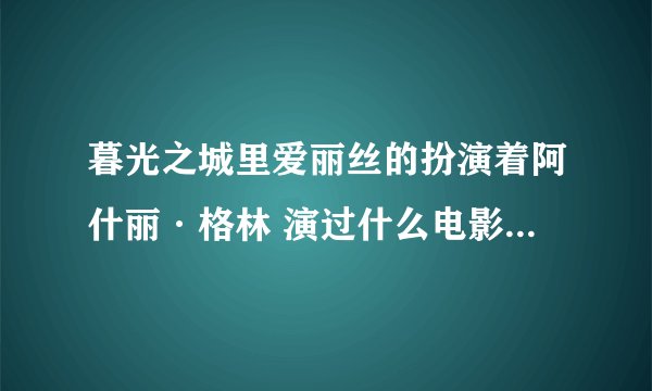 暮光之城里爱丽丝的扮演着阿什丽·格林 演过什么电影？谢谢~