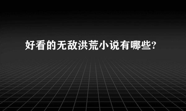好看的无敌洪荒小说有哪些?