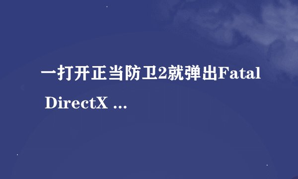 一打开正当防卫2就弹出Fatal DirectX error! Code:4 Result:0x80070057:E_INVALIDARG