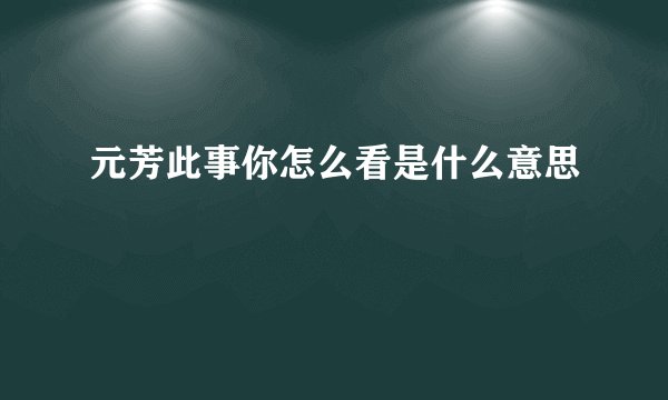 元芳此事你怎么看是什么意思