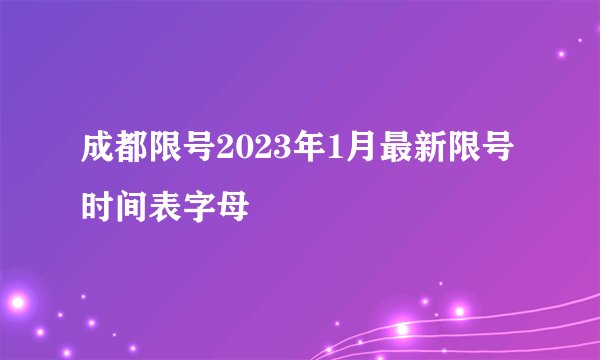 成都限号2023年1月最新限号时间表字母