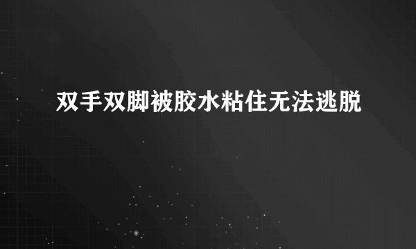 双手双脚被胶水粘住无法逃脱