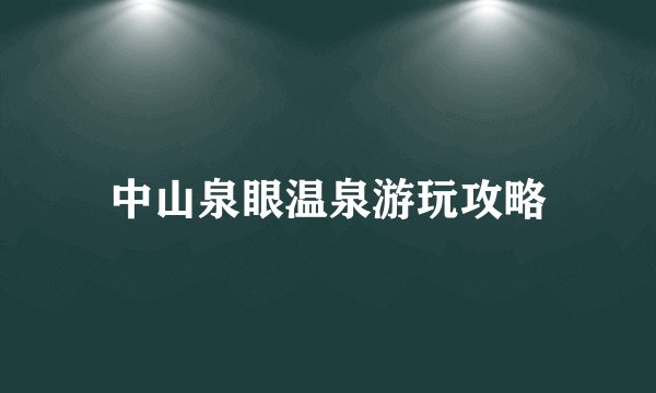中山泉眼温泉游玩攻略