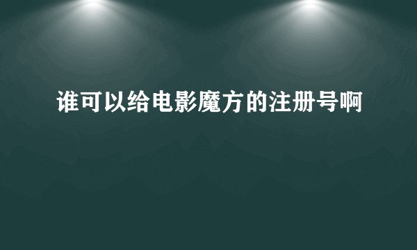谁可以给电影魔方的注册号啊