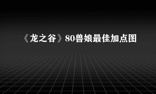 《龙之谷》80兽娘最佳加点图
