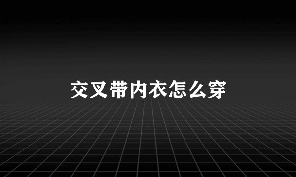 交叉带内衣怎么穿