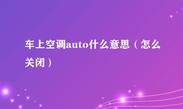 车上空调auto什么意思（怎么关闭）