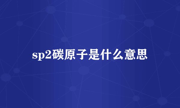 sp2碳原子是什么意思
