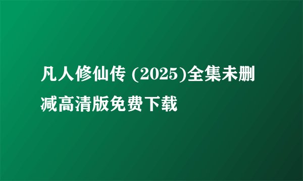 凡人修仙传 (2025)全集未删减高清版免费下载