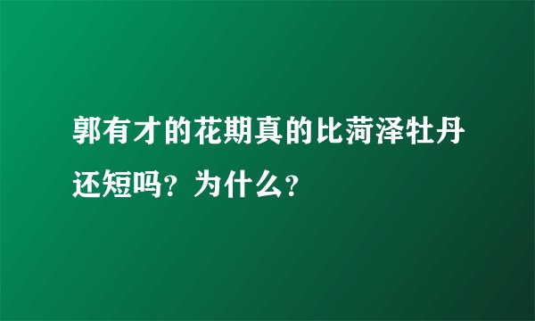 郭有才的花期真的比菏泽牡丹还短吗？为什么？