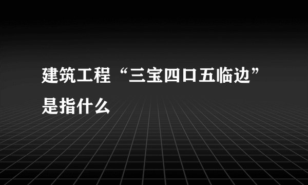 建筑工程“三宝四口五临边”是指什么