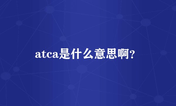 atca是什么意思啊？