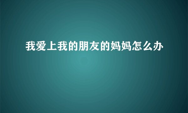 我爱上我的朋友的妈妈怎么办