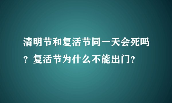 清明节和复活节同一天会死吗？复活节为什么不能出门？