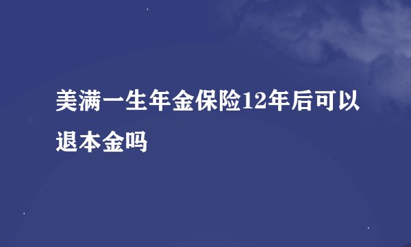 美满一生年金保险12年后可以退本金吗