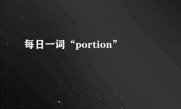 每日一词“portion”