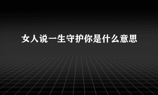 女人说一生守护你是什么意思