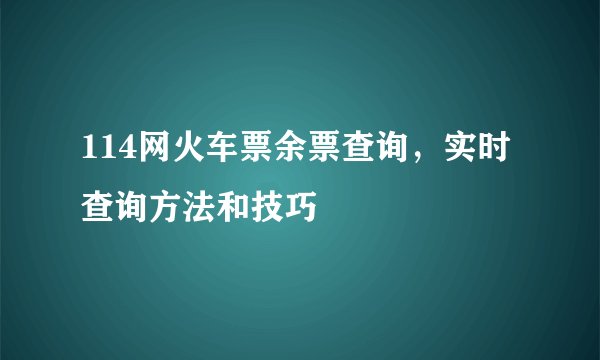 114网火车票余票查询，实时查询方法和技巧
