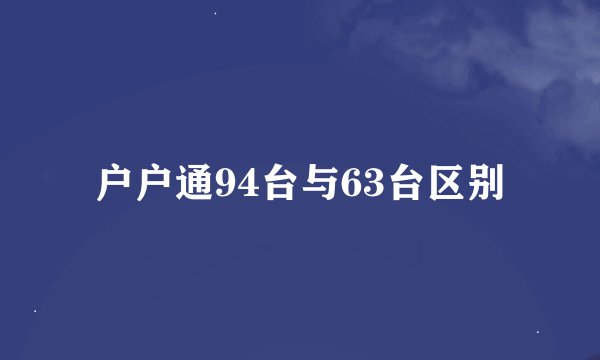 户户通94台与63台区别
