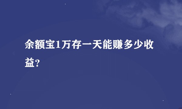 余额宝1万存一天能赚多少收益？
