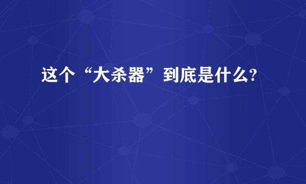 这个“大杀器”到底是什么?