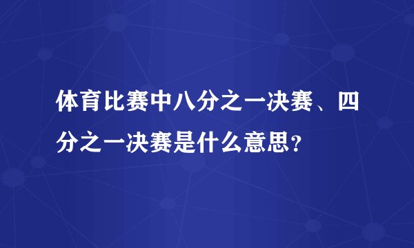 体育比赛中八分之一决赛、四分之一决赛是什么意思？