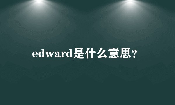 edward是什么意思？
