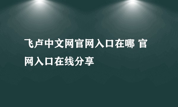 飞卢中文网官网入口在哪 官网入口在线分享