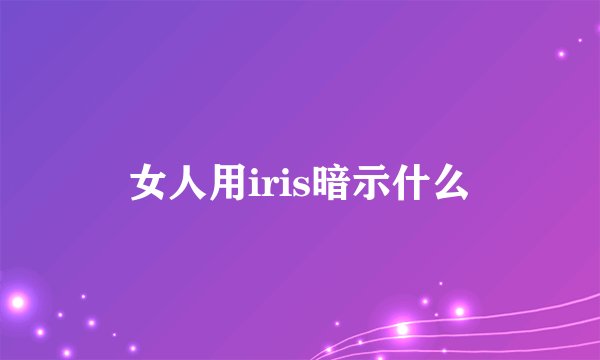 女人用iris暗示什么