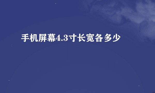 手机屏幕4.3寸长宽各多少