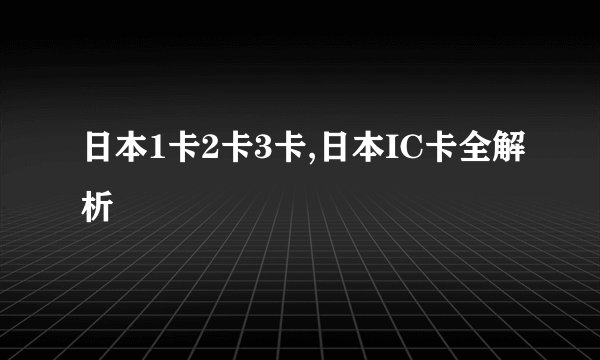 日本1卡2卡3卡,日本IC卡全解析
