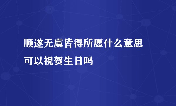 顺遂无虞皆得所愿什么意思 可以祝贺生日吗