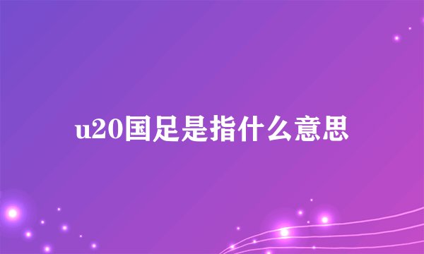u20国足是指什么意思