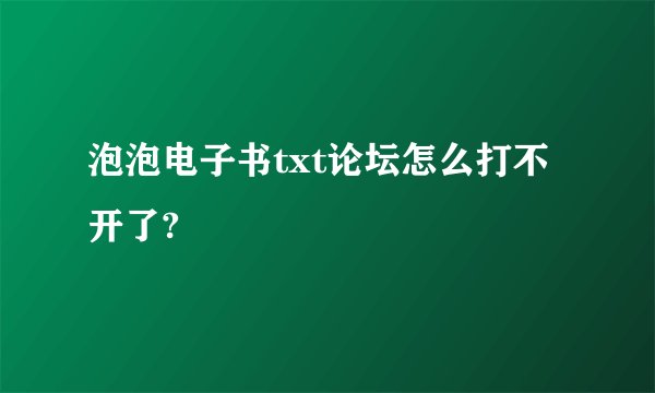 泡泡电子书txt论坛怎么打不开了?