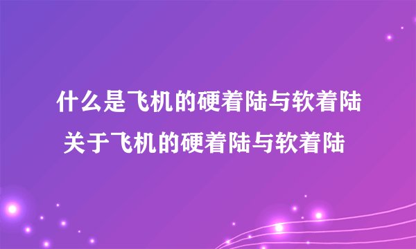 什么是飞机的硬着陆与软着陆 关于飞机的硬着陆与软着陆