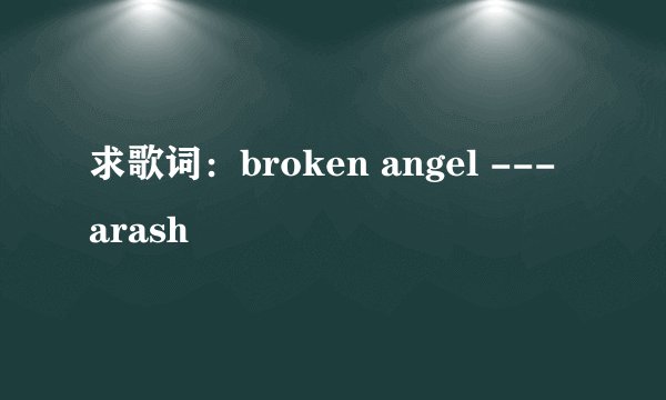 求歌词：broken angel --- arash