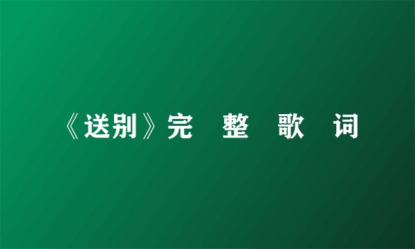 《送别》完 整 歌 词