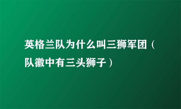 英格兰队为什么叫三狮军团（队徽中有三头狮子）