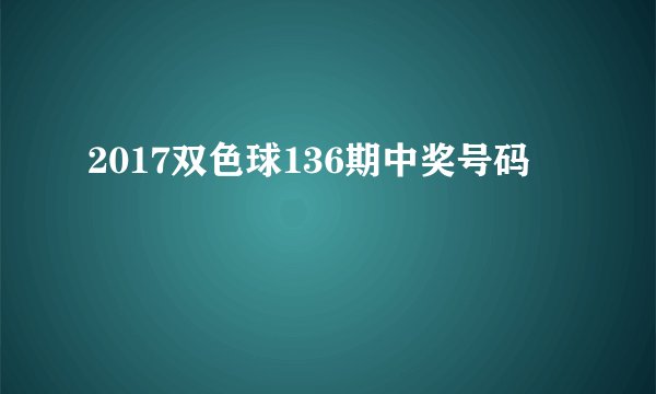 2017双色球136期中奖号码