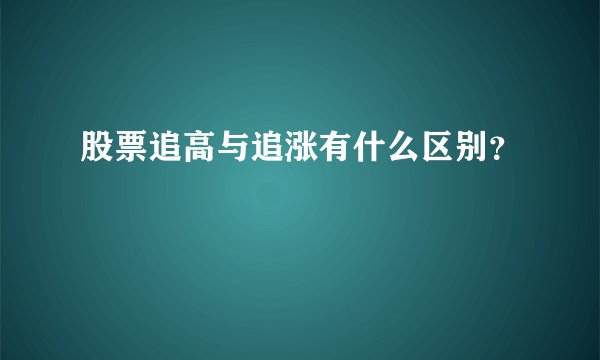 股票追高与追涨有什么区别？