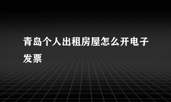 青岛个人出租房屋怎么开电子发票