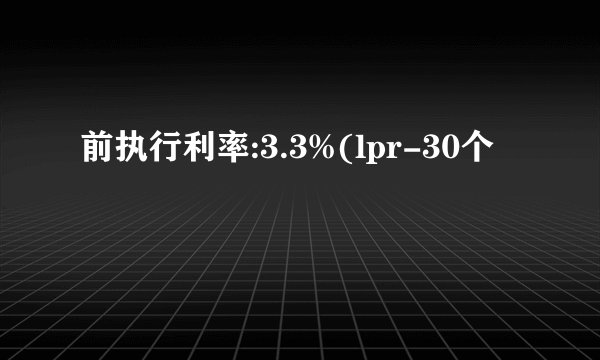 前执行利率:3.3%(lpr-30个