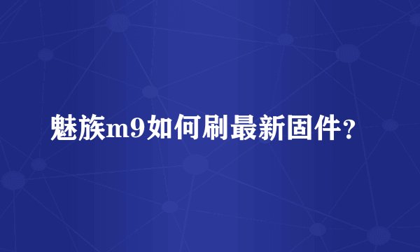 魅族m9如何刷最新固件？