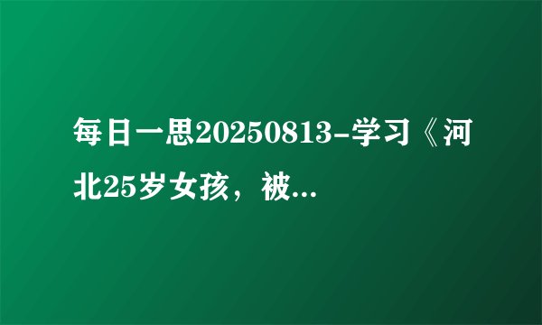 每日一思20250813-学习《河北25岁女孩，被家暴致死，生前发文曝光：如果你有孩子，一定要教她择偶》