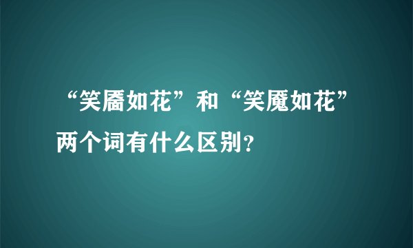 “笑靥如花”和“笑魇如花”两个词有什么区别？
