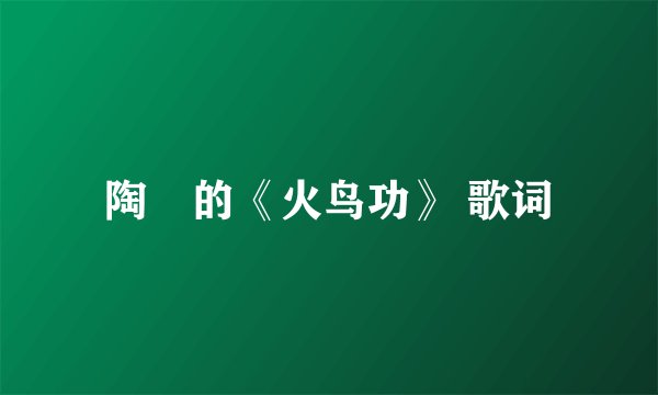 陶喆的《火鸟功》 歌词